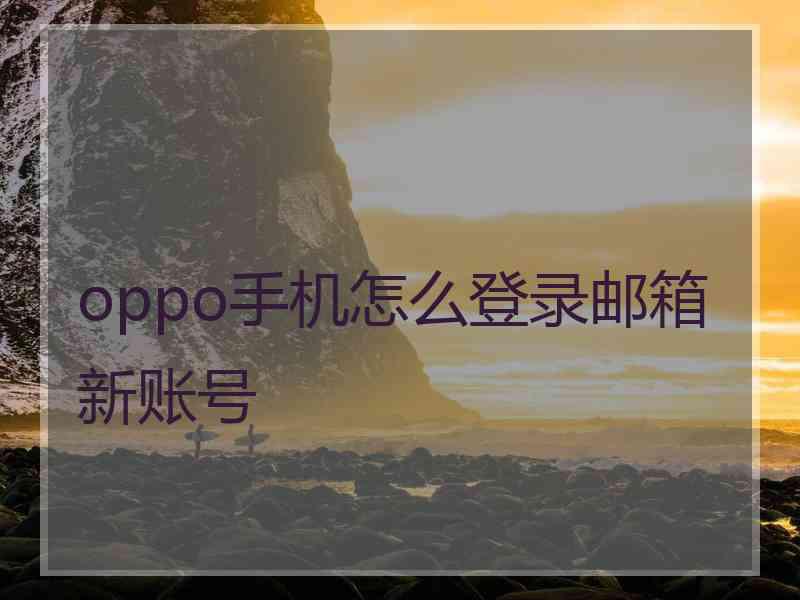 oppo手机怎么登录邮箱新账号