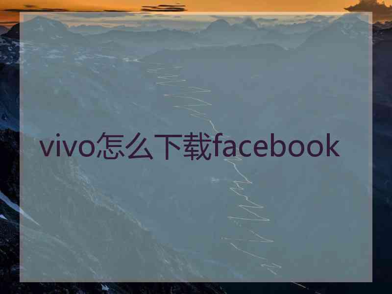 vivo怎么下载facebook